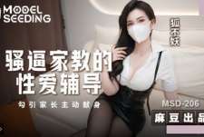 MSD-206骚逼家教的性爱辅导勾引家长主动现身-狐不妖